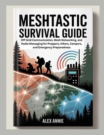 Meshtastic Survival Guide: Off-Grid Communication, Mesh Networking, and Radio Messaging for Preppers, Hikers, Campers, and Emergency Preparedness
