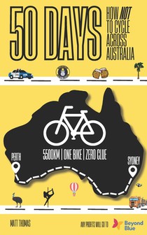 50 Days - How Not to Cycle Across Australia: An amateur bike-packing adventure from Sydney to Perth involving police, punctures, pole dancing classes