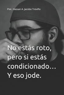 No estás roto, pero si estás condicionado... Y eso jode.: Psic. Hassan A. Jacobo Treviño