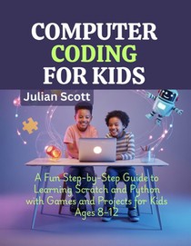 Computer Coding for Kids: A Fun Step-by-Step Guide to Learning Scratch and Python with Games and Projects for Kids Ages 8-12
