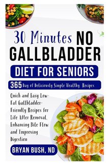 30 Minutes No Gallbladder Diet for Seniors: Quick and Easy Low-Fat Gallbladder-Friendly Recipes for Life After Removal, Enhancing Bile Flow and Improv
