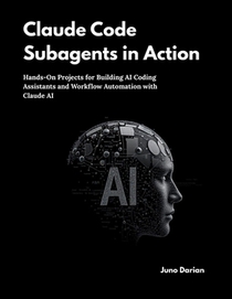 Claude Code Subagents in Action: Hands-On Projects for Building AI Coding Assistants and Workflow Automation with Claude AI