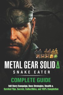 Metal Gear Solid Δ Snake Eater Complete Guide & Walkthrough (Latest Updated): Full Story Campaign, Boss Strategies, Stealth & Survival Tips, Secr