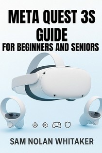 Meta Quest 3s Guide for Beginners and Seniors: The Complete User Manual for Setup, Gaming, Fitness, Safety, and Hidden Features