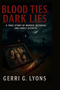 Blood Ties, Dark Lies: A True Story of Murder, Betrayal, and Family Secrets