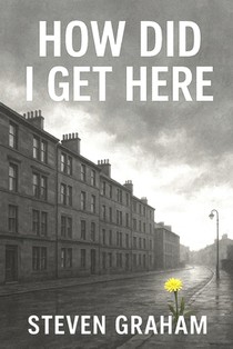 How Did I Get Here: From The Streets of Glasgow's East End Comes a Story of Resilience and Grit