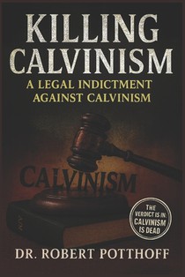 Killing Calvinism: A Legal Indictment Against Calvinism