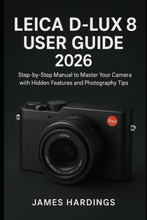 Leica D-Lux 8 User Guide 2026: Step-by-Step Manual to Master Your Camera with Hidden Features and Photography Tips