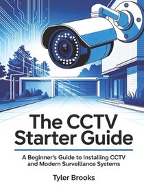 The CCTV Starter Guide: A beginner's Guide to installing CCTV and modern surveillance systems.
