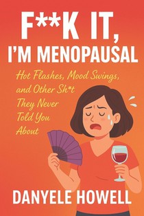 F**k It, I'm Menopausal: Hot Flashes, Mood Swings, and Other Shit They Never Told You About