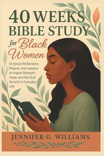40 Weeks Bible Study for Black Women: Scripture Reflections, Prayers, and Lessons to Inspire Strength, Hope, and Spiritual Growth in Everyday Life