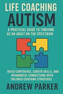 Life Coaching for Autism: A Practical Guide to Thriving as an Adult on the Spectrum: Build Confidence, Career Skills, and Meaningful Connections with