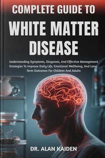 Complete Guide to White Matter Disease: Understanding Neurological Changes, Risk Factors, Symptoms, And Evidence-Based Management Strategies For Cogni