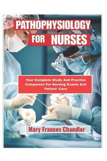 Pathophysiology For Nurses: Your Complete Study And Practice Companion For Nursing And Patient -Care