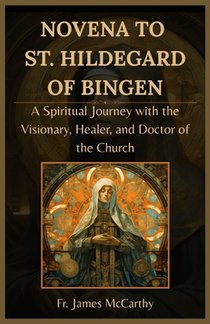 Novena to St. Hildegard of Bingen: A Spiritual Journey with the Visionary, Healer, and Doctor of the Church