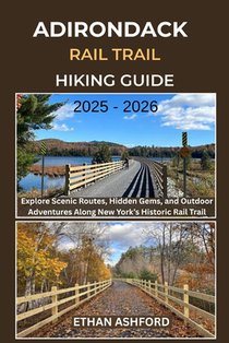 Adirondack Rail Trail Hiking Guide 2025 - 2026: Explore Scenic Routes, Hidden Gems, and Outdoor Adventures Along New York's Historic Rail Trail