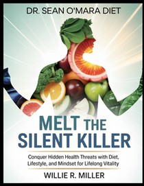 Dr.Sean O'Mara Diet: MELT THE SILENT KILLER: Conquer Hidden Health Threats with Diet, Lifestyle, and Mindset for Lifelong Vitality