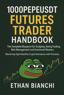 1000PEPEUSDT Futures Trader Handbook: The Complete Blueprint for Scalping, Swing Trading, Risk Management and Emotional Mastery - Mastering High-Volat