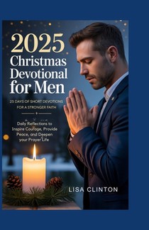 2025 Christmas Devotional for Men: 25 Days of Short Devotions for a Stronger Faith: Daily Reflections to Inspire Courage, Provide Peace, and Deepen Yo