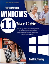 THE COMPLETE Windows 11 User Guide: A Step-by-Step Visual Companion to Mastering Microsoft New Operating System for Beginners, Seniors and Experts