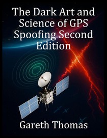 Thomas, G: Dark Art and Science of GPS Spoofing Second Editi