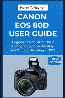 Canon EOS 80D User Guide: Beginner's Manual for DSLR Photography, Video Mastery, and Outdoor Shooting in 2025