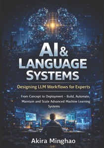 AI & Language Systems: Designing LLM Workflows for Experts: From Concept to Deployment - Build, Automate, Maintain and Scale Advanced Machine Learning
