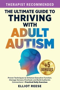 The Ultimate Guide to Thriving with Adult Autism: Proven Techniques to Enhance Executive Function, Manage Sensory Overload & Build Authentic Connectio