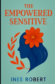 The Empowered Sensitive: Strategies for Flourishing as a Highly Sensitive Person