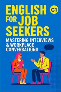 English for Job Seekers: Mastering Interviews & Workplace Conversations (C1): Ace Interviews and Speak Confidently at Work (C1 English)