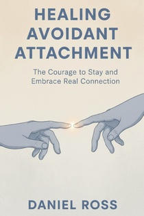 Healing Avoidant Attachment: The Courage to Stay and Embrace Real Connection