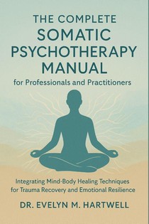 Hartwell, E: Complete Somatic Psychotherapy Manual for Profe