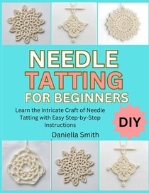 Needle Tatting for Beginners: Learn the Intricate Craft of Needle Tatting with Easy Step-by-Step Instructions