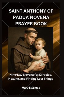 Saint Anthony of Padua Novena Prayer Book: Nine-Day Novena for Miracles, Healing, and Finding Lost Things