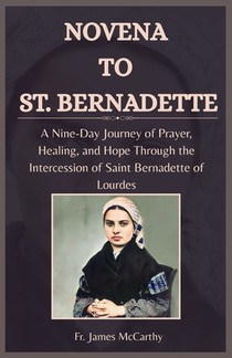 Novena to St. Bernadette: A Nine-Day Journey of Prayer, Healing, and Hope Through the Intercession of Saint Bernadette of Lourdes