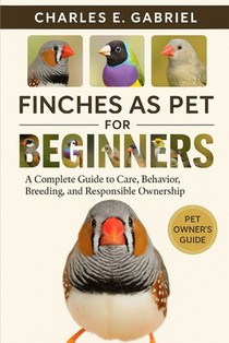 Finches as Pet for Beginners: A Complete Guide to Care, Behavior, Breeding, and Responsible Ownership