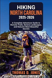 Hiking North Carolina 2025-2026: A Complete Adventure Guide to Remote Trails, Serene Landscapes, and Nature's Most Beautiful Secrets
