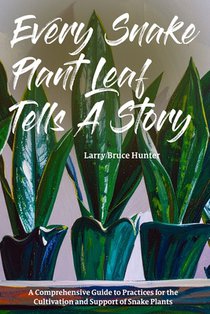 Every Snake Plant Leaf Tells A Story: A Comprehensive Guide to Practices for the Cultivation and Support of Snake Plants