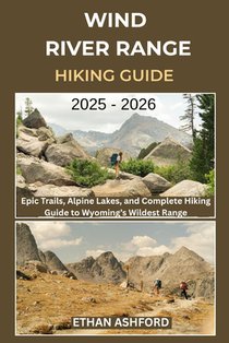 Wind River Range Hiking Guide 2025 - 2026: Epic Trails, Alpine Lakes, and Complete Hiking Guide to Wyoming's Wildest Range