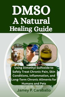 Dmso: A Natural Healing Guide: Using Dimethyl Sulfoxide to Safely Treat Chronic Pain, Skin Conditions, Inflammation, and Long-Term Chronic Ailments fo