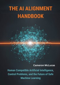 The AI Alignment Handbook: Human Compatible Artificial Intelligence, Control Problems, and the Future of Safe Machine Learning