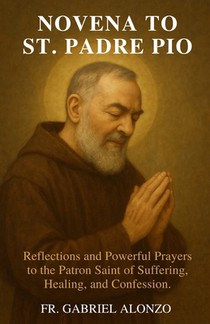Novena to St. Padre Pio: Reflections and Powerful Prayers to the Patron Saint of Suffering, Healing, and Confession