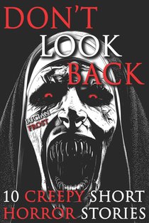 10 Creepy Short Horror Stories: A Chilling Horror Short Stories Anthology, Horror Anthology Short Stories, Horror Short Stories Collection & Horror Sh