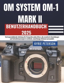 OM SYSTEM OM-1 MARK II Benutzerhandbuch 2025: Vertrauensbildende Anleitung für Fotografen jeden Alters, die erweiterte Einstellungen und Schnellsteuer