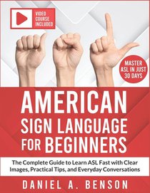 American Sign Language for Beginners: The Complete Guide to Learn ASL Fast with Clear Images, Practical Tips, and Everyday Conversations Video Course