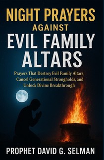 Night Prayers Against Evil Family Altars: Prayers That Destroy Evil Family Altars, Cancel Generational Strongholds, and Unlock Divine Breakthrough