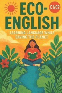 Eco-English: Learning Language While Saving the Planet (C1/C2): Master Advanced English While Exploring Climate Change, Sustainability, and Environmen