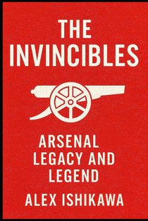 The Invincibles: Arsenal Legacy and Legend