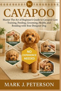 Cavapoo: Master The Art of Beginner's Guide to Cavapoo Care - Training, Feeding, Grooming, Health, and Bonding with Your Designer Dog