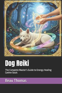 Dog Reiki: The Complete Master's Guide to Energy Healing Canine Souls